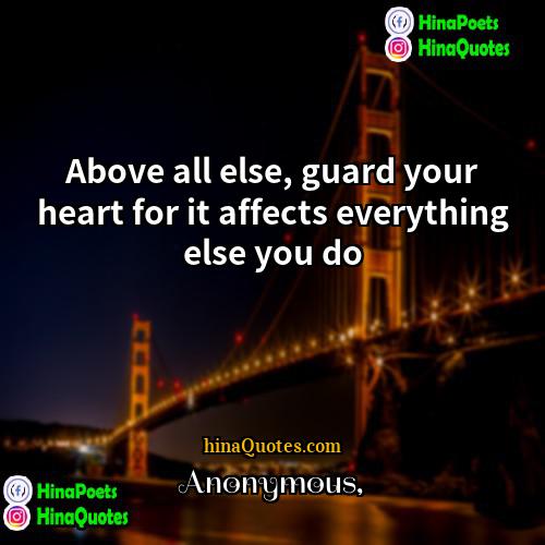 Anonymous Quotes | Above all else, guard your heart for
